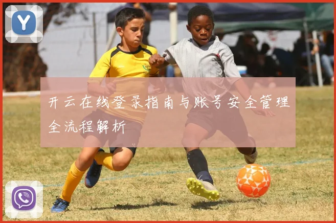 开云在线登录指南与账号安全管理全流程解析