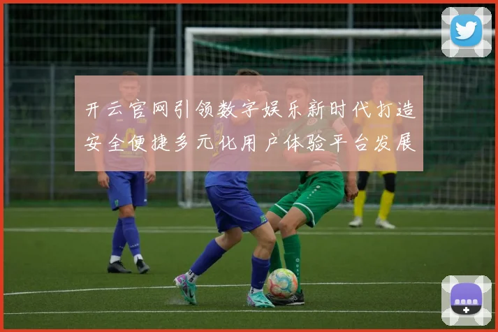 开云官网引领数字娱乐新时代打造安全便捷多元化用户体验平台发展蓝图