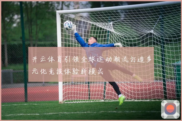 开云体育引领全球运动潮流打造多元化竞技体验新模式