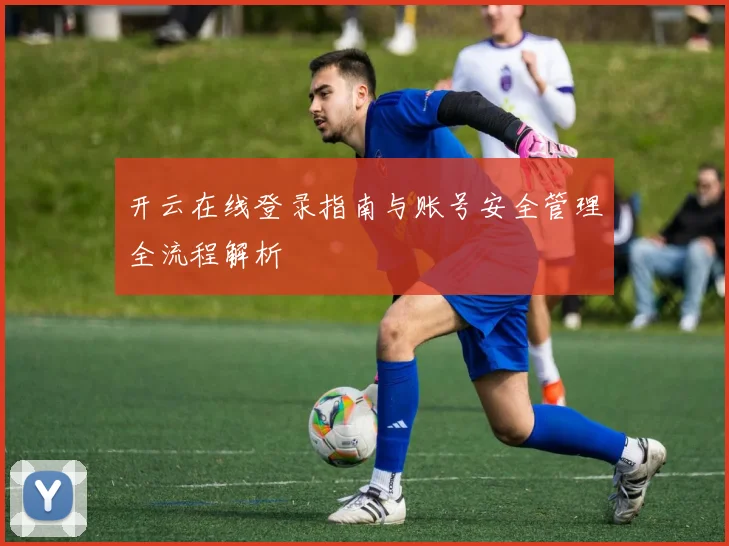 开云在线登录指南与账号安全管理全流程解析
