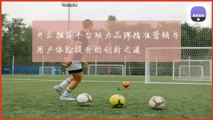 开云推荐平台助力品牌精准营销与用户体验提升的创新之道
